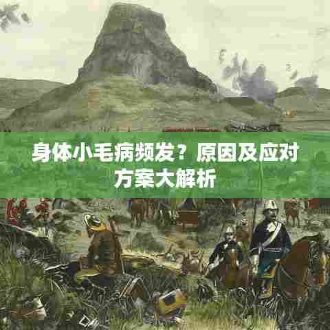 身体小毛病频发？原因及应对方案大解析