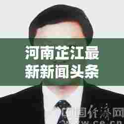 河南芷江最新新闻头条，不容错过的本地资讯！