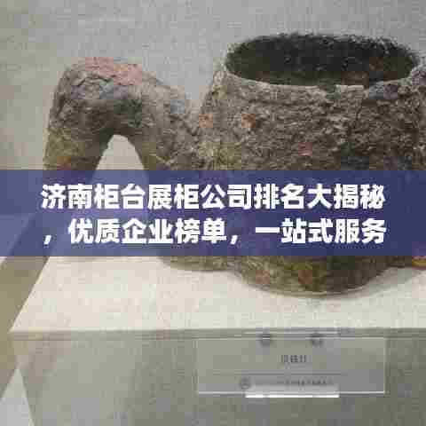 济南柜台展柜公司排名大揭秘,优质企业榜单,一站式服务引领行业!