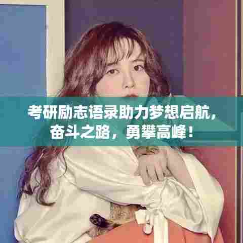 考研励志语录助力梦想启航,奋斗之路,勇攀高峰!