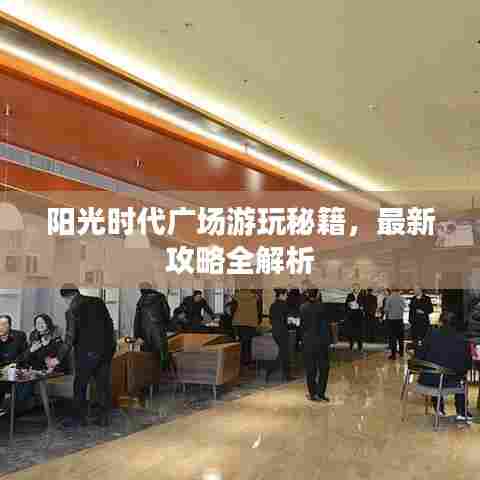 阳光时代广场游玩秘籍，最新攻略全解析
