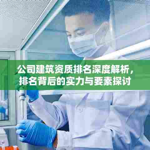 公司建筑资质排名深度解析,排名背后的实力与要素探讨