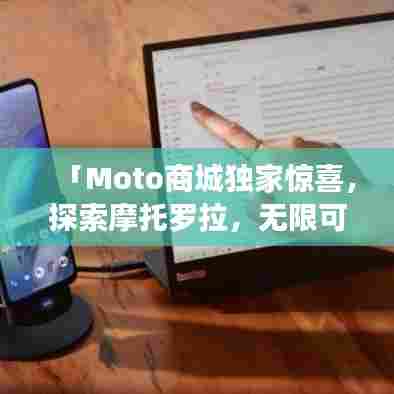 「Moto商城独家惊喜,探索摩托罗拉,无限可能等你发现!」