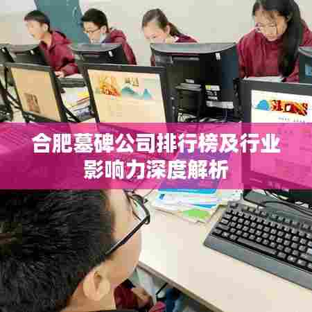 合肥墓碑公司排行榜及行业影响力深度解析