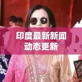 印度最新新闻动态更新