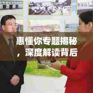 惠懂你专题揭秘，深度解读背后的理念与价值魅力