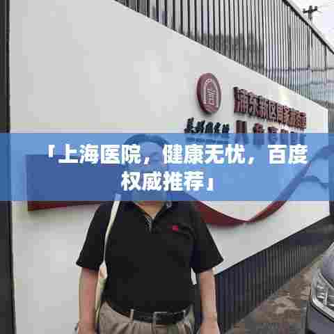「上海医院，健康无忧，百度权威推荐」