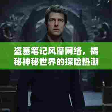 盗墓笔记风靡网络，揭秘神秘世界的探险热潮