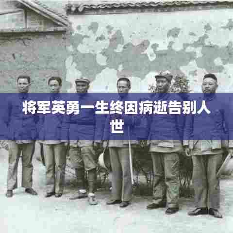 将军英勇一生终因病逝告别人世
