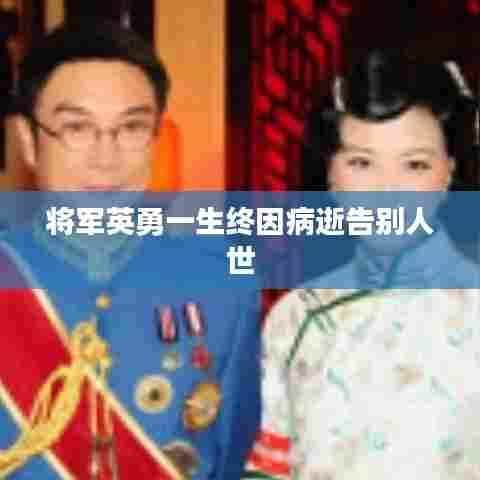 将军英勇一生终因病逝告别人世