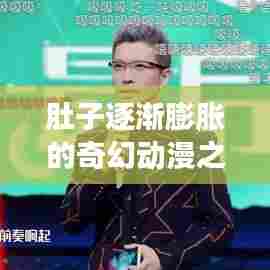 肚子逐渐膨胀的奇幻动漫之旅