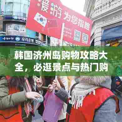 韩国济州岛购物攻略大全,必逛景点与热门购物地点盘点