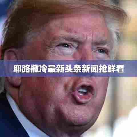 耶路撒冷最新头条新闻抢鲜看