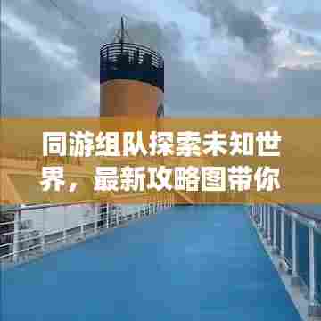 同游组队探索未知世界,最新攻略图带你玩转新伙伴之旅