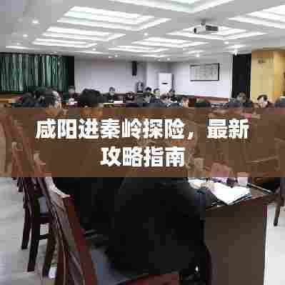 咸阳进秦岭探险，最新攻略指南