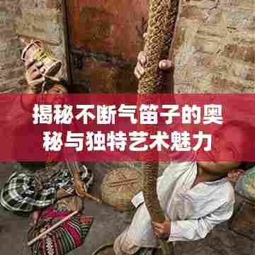 揭秘不断气笛子的奥秘与独特艺术魅力