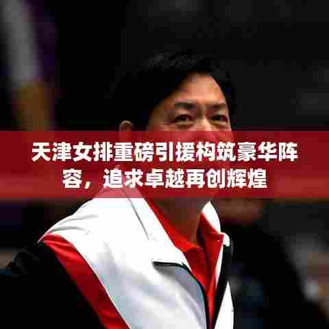 天津女排重磅引援构筑豪华阵容,追求卓越再创辉煌