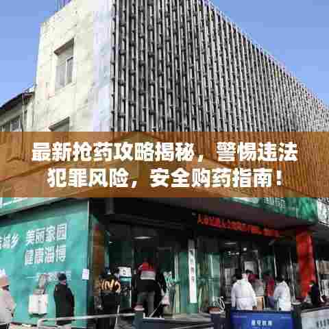 最新抢药攻略揭秘,警惕违法犯罪风险,安全购药指南!