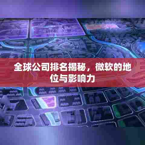 全球公司排名揭秘，微软的地位与影响力