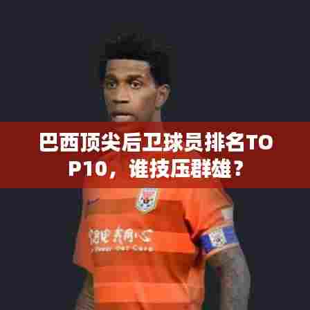 巴西顶尖后卫球员排名TOP10,谁技压群雄?