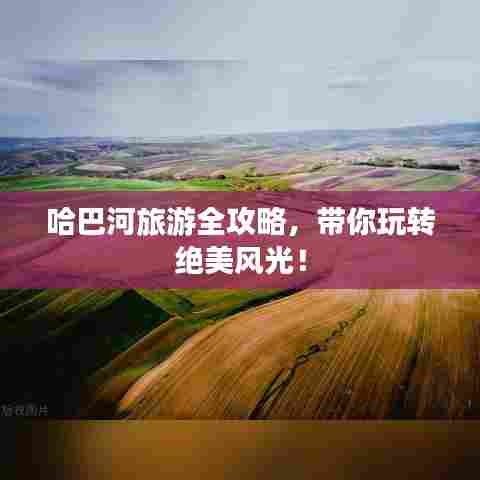 哈巴河旅游全攻略，带你玩转绝美风光！