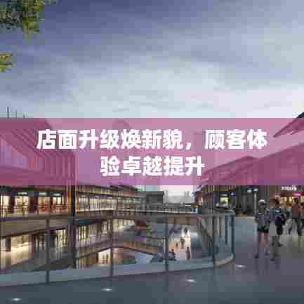 店面升级焕新貌，顾客体验卓越提升