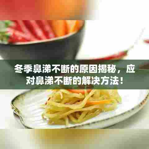 冬季鼻涕不断的原因揭秘,应对鼻涕不断的解决方法!