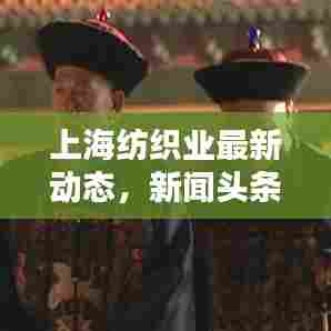 上海纺织业最新动态,新闻头条一览