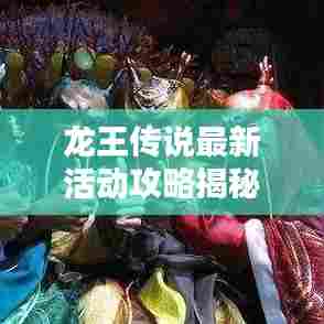 龙王传说最新活动攻略揭秘！