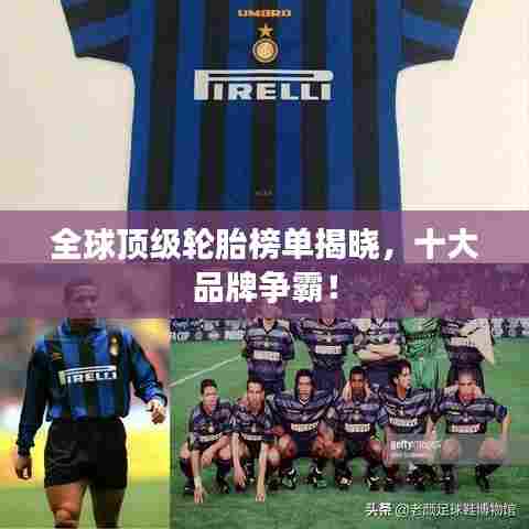 全球顶级轮胎榜单揭晓,十大品牌争霸!