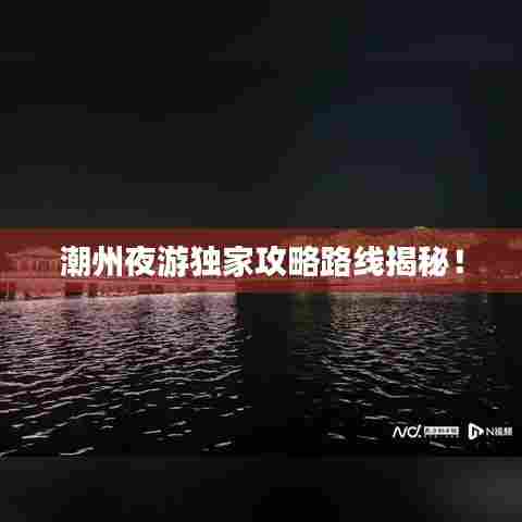 潮州夜游独家攻略路线揭秘！