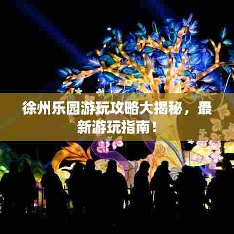 徐州乐园游玩攻略大揭秘，最新游玩指南！