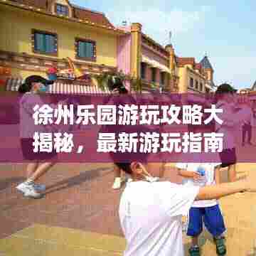 徐州乐园游玩攻略大揭秘,最新游玩指南!