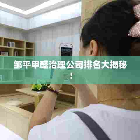 邹平甲醛治理公司排名大揭秘！