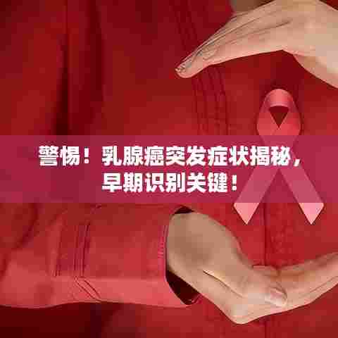 警惕！乳腺癌突发症状揭秘，早期识别关键！