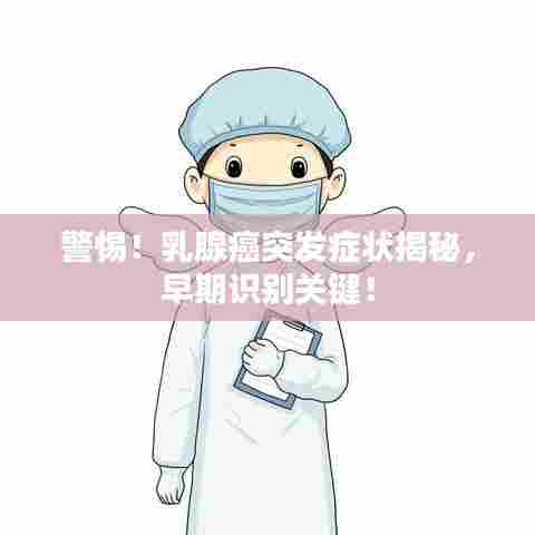 警惕!乳腺癌突发症状揭秘,早期识别关键!