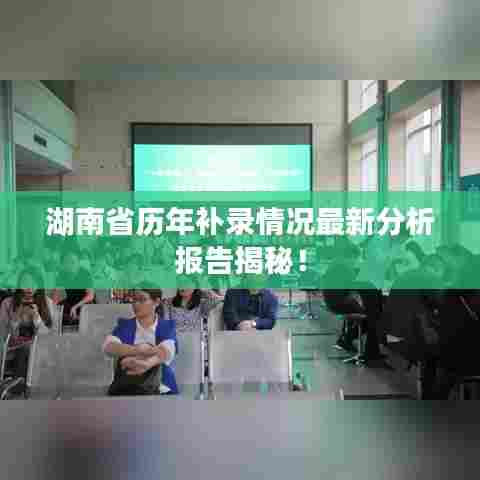 湖南省历年补录情况最新分析报告揭秘！