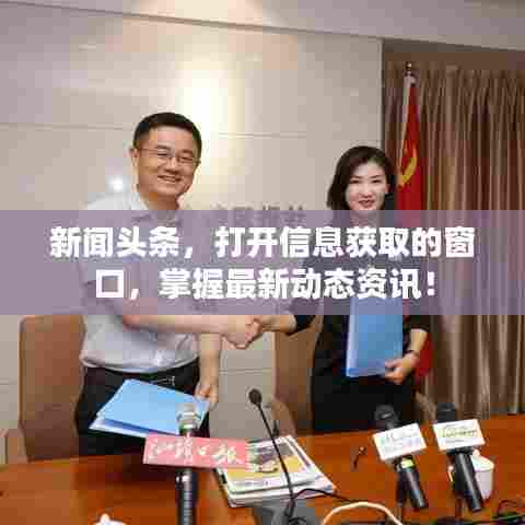 新闻头条,打开信息获取的窗口,掌握最新动态资讯!