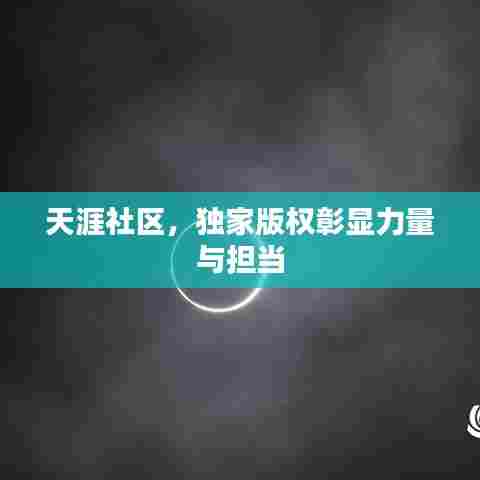 天涯社区，独家版权彰显力量与担当