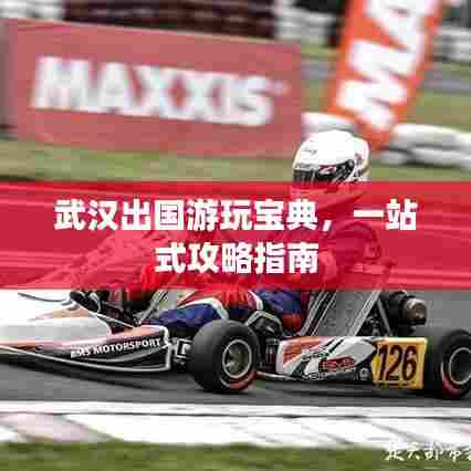 武汉出国游玩宝典，一站式攻略指南