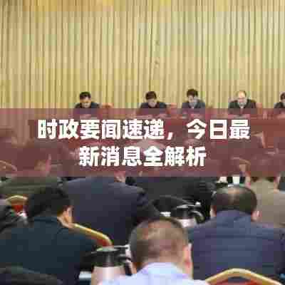 时政要闻速递，今日最新消息全解析