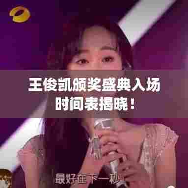 王俊凯颁奖盛典入场时间表揭晓！