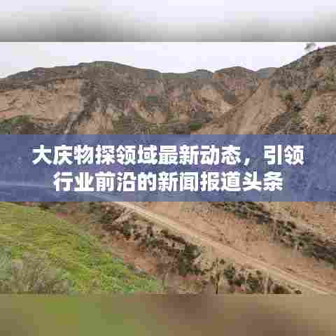 大庆物探领域最新动态，引领行业前沿的新闻报道头条