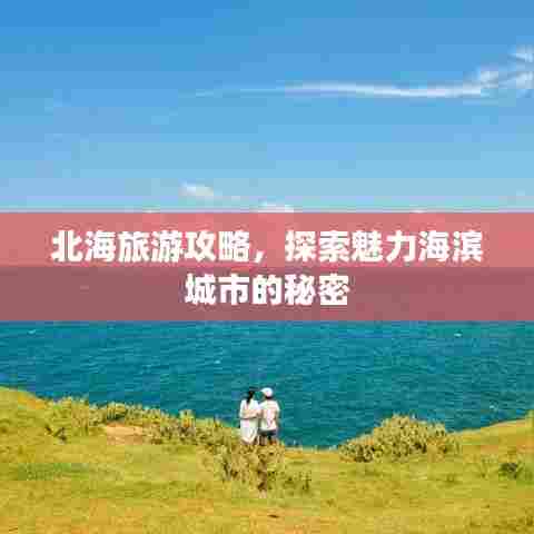 北海旅游攻略,探索魅力海滨城市的秘密