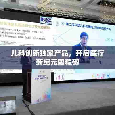 儿科创新独家产品，开启医疗新纪元里程碑
