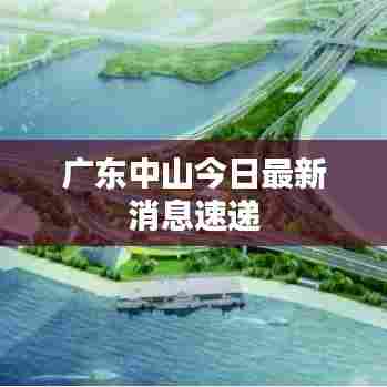 广东中山今日最新消息速递