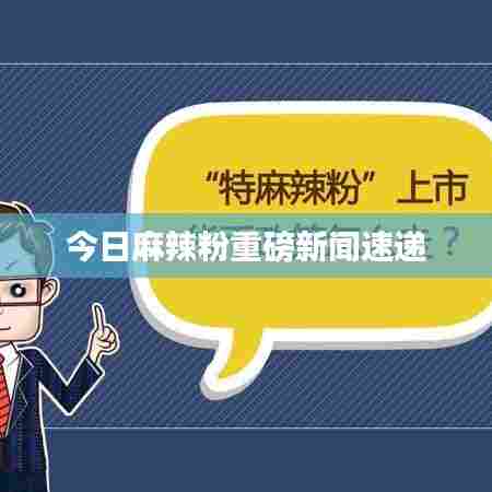 今日麻辣粉重磅新闻速递