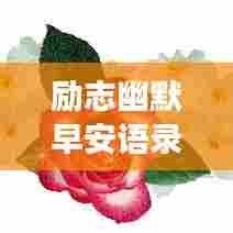 励志幽默早安语录集锦,让你笑迎晨曦!