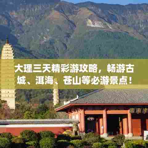 大理三天精彩游攻略，畅游古城、洱海、苍山等必游景点！
