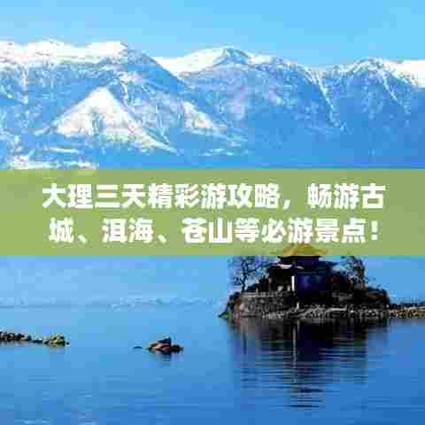 大理三天精彩游攻略,畅游古城、洱海、苍山等必游景点!
